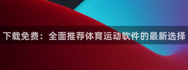 下载免费：全面推荐体育运动软件的最新选择