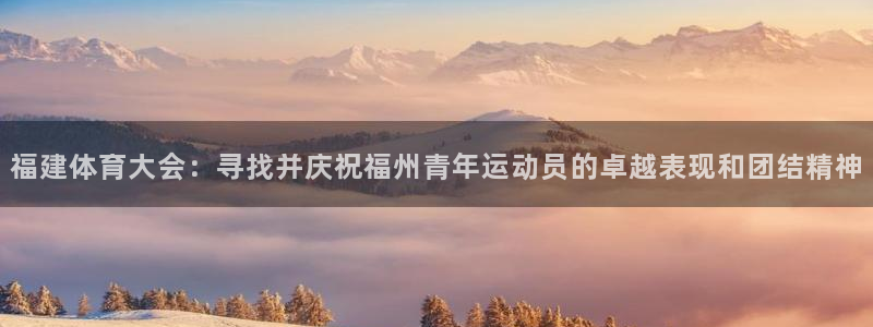 福建体育大会：寻找并庆祝福州青年运动员的卓越表现和团结精神
