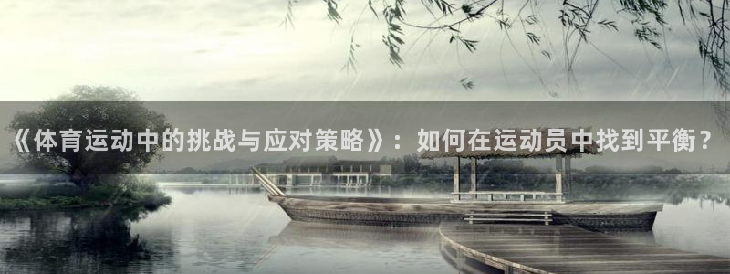 《体育运动中的挑战与应对策略》：如何在运动员中找到平衡？