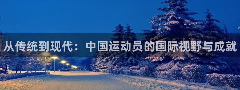 从传统到现代：中国运动员的国际视野与成就