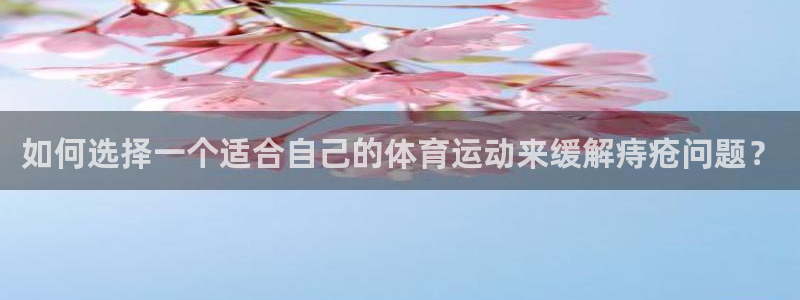 如何选择一个适合自己的体育运动来缓解痔疮问题？