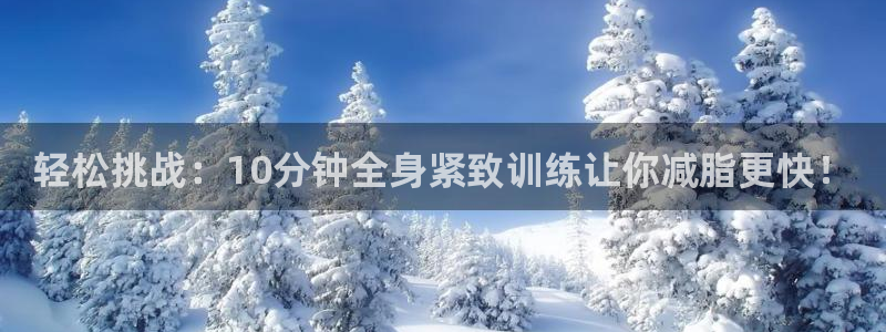 轻松挑战：10分钟全身紧致训练让你减脂更快！